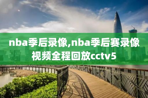nba季后录像,nba季后赛录像视频全程回放cctv5