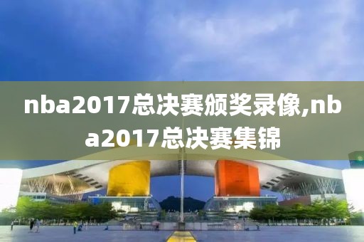 nba2017总决赛颁奖录像,nba2017总决赛集锦
