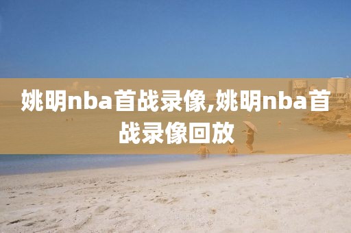 姚明nba首战录像,姚明nba首战录像回放