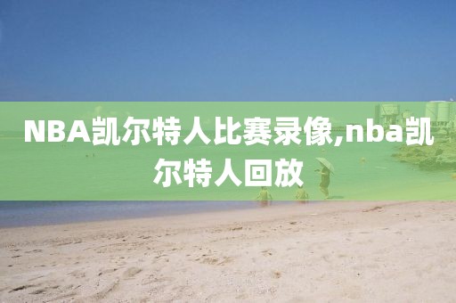 NBA凯尔特人比赛录像,nba凯尔特人回放