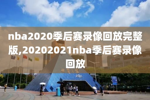 nba2020季后赛录像回放完整版,20202021nba季后赛录像回放