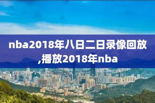 nba2018年八日二日录像回放,播放2018年nba