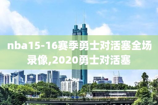 nba15-16赛季勇士对活塞全场录像,2020勇士对活塞
