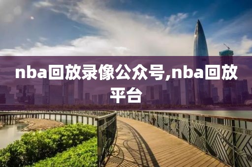 nba回放录像公众号,nba回放平台