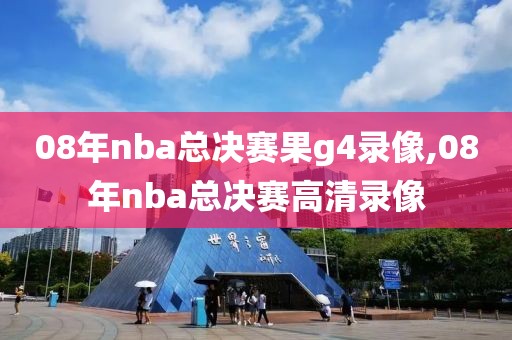 08年nba总决赛果g4录像,08年nba总决赛高清录像