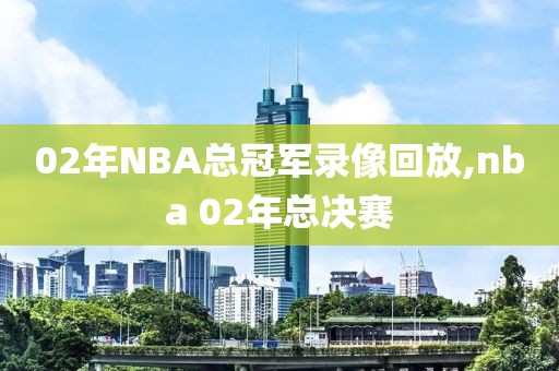 02年NBA总冠军录像回放,nba 02年总决赛