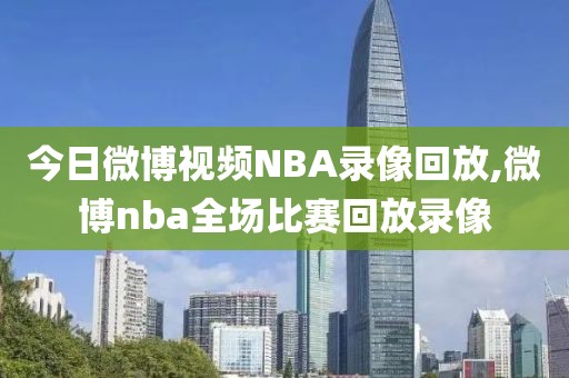 今日微博视频NBA录像回放,微博nba全场比赛回放录像