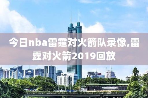 今日nba雷霆对火箭队录像,雷霆对火箭2019回放