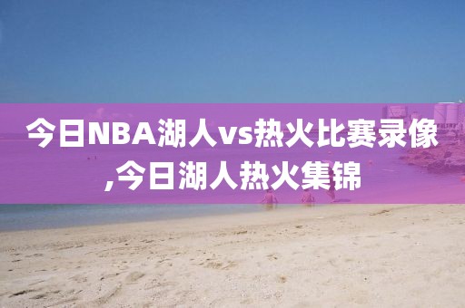 今日NBA湖人vs热火比赛录像,今日湖人热火集锦