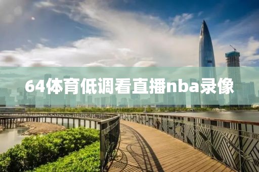 64体育低调看直播nba录像