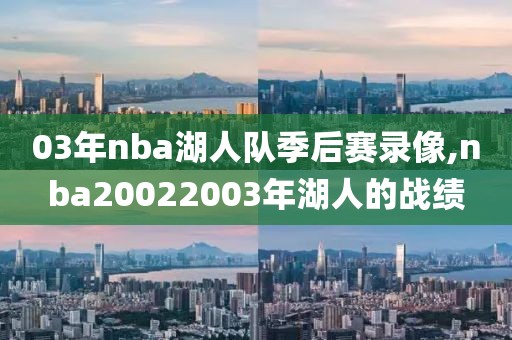 03年nba湖人队季后赛录像,nba20022003年湖人的战绩