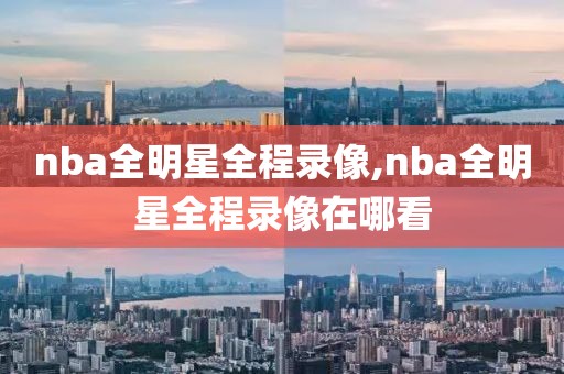 nba全明星全程录像,nba全明星全程录像在哪看