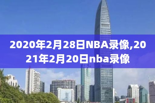 2020年2月28日NBA录像,2021年2月20日nba录像 2020年2月28日NBA录像,2021年2月20日nba录像