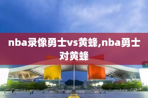 nba录像勇士vs黄蜂,nba勇士对黄蜂