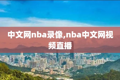 中文网nba录像,nba中文网视频直播