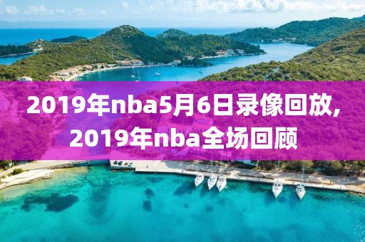 2019年nba5月6日录像回放,2019年nba全场回顾