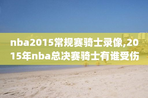 nba2015常规赛骑士录像,2015年nba总决赛骑士有谁受伤