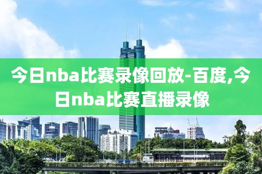 今日nba比赛录像回放-百度,今日nba比赛直播录像