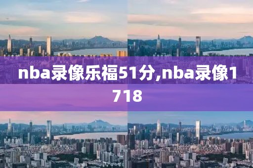 nba录像乐福51分,nba录像1718