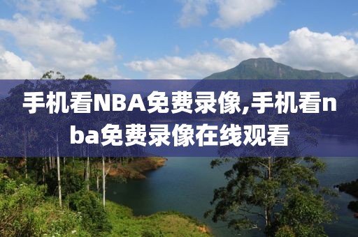手机看NBA免费录像,手机看nba免费录像在线观看