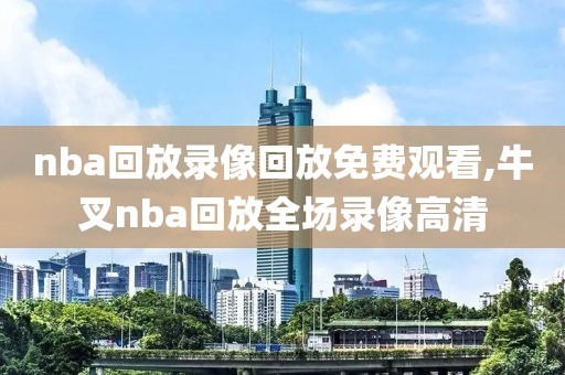 nba回放录像回放免费观看,牛叉nba回放全场录像高清