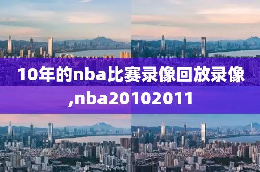 10年的nba比赛录像回放录像,nba20102011