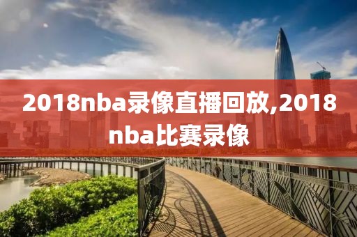 2018nba录像直播回放,2018nba比赛录像