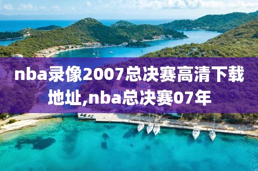 nba录像2007总决赛高清下载地址,nba总决赛07年