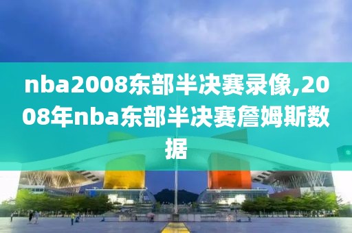 nba2008东部半决赛录像,2008年nba东部半决赛詹姆斯数据