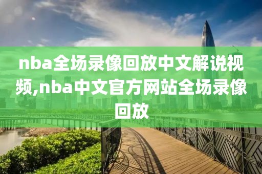 nba全场录像回放中文解说视频,nba中文官方网站全场录像回放