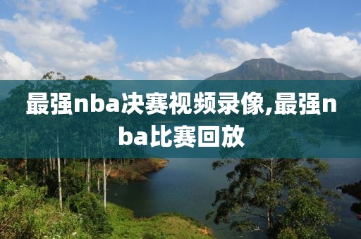 最强nba决赛视频录像,最强nba比赛回放