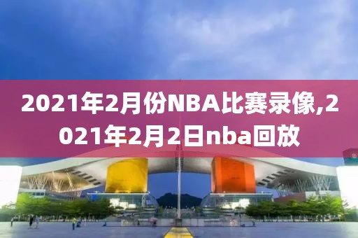 2021年2月份NBA比赛录像,2021年2月2日nba回放