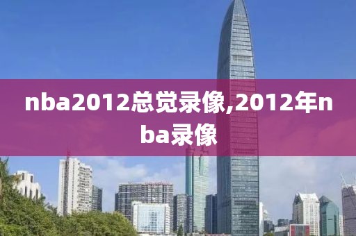 nba2012总觉录像,2012年nba录像