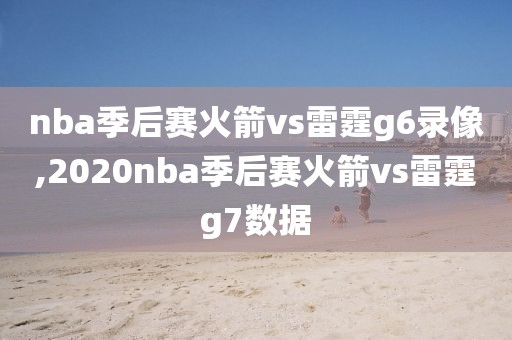 nba季后赛火箭vs雷霆g6录像,2020nba季后赛火箭vs雷霆g7数据