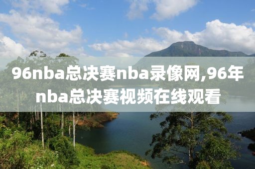 96nba总决赛nba录像网,96年nba总决赛视频在线观看