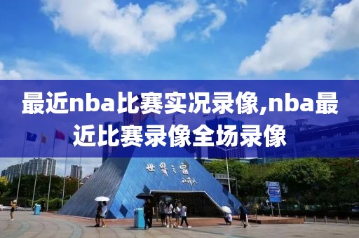 最近nba比赛实况录像,nba最近比赛录像全场录像