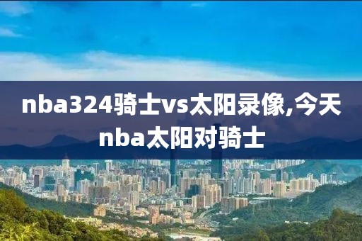 nba324骑士vs太阳录像,今天nba太阳对骑士