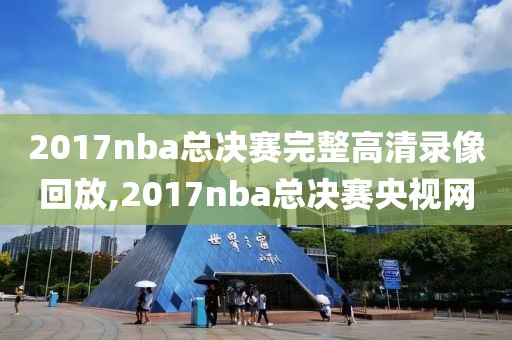 2017nba总决赛完整高清录像回放,2017nba总决赛央视网