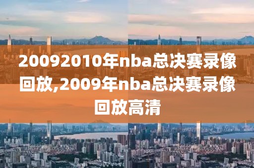 20092010年nba总决赛录像回放,2009年nba总决赛录像回放高清
