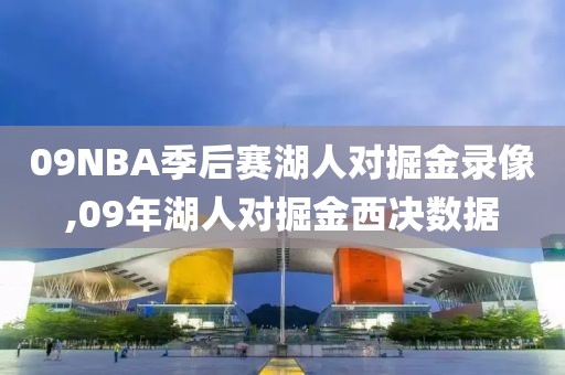 09NBA季后赛湖人对掘金录像,09年湖人对掘金西决数据