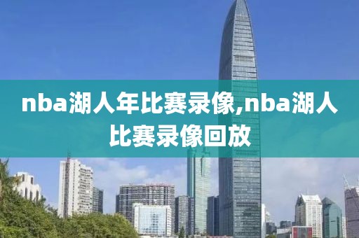 nba湖人年比赛录像,nba湖人比赛录像回放 nba湖人年比赛录像,nba湖人比赛录像回放