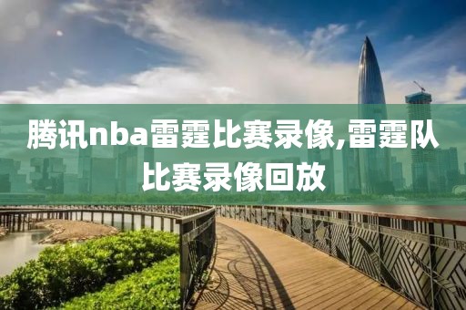 腾讯nba雷霆比赛录像,雷霆队比赛录像回放