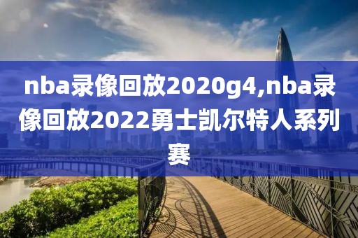nba录像回放2020g4,nba录像回放2022勇士凯尔特人系列赛