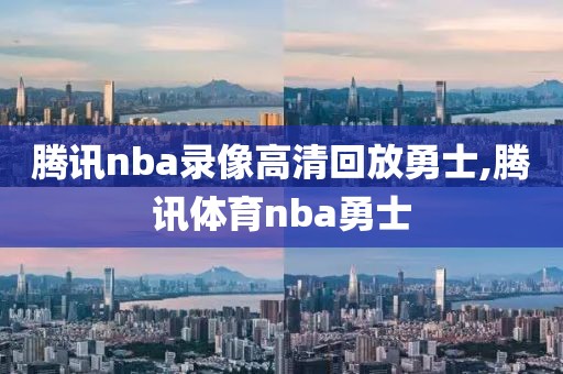腾讯nba录像高清回放勇士,腾讯体育nba勇士