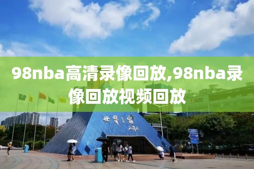 98nba高清录像回放,98nba录像回放视频回放