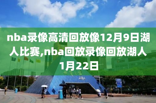 nba录像高清回放像12月9日湖人比赛,nba回放录像回放湖人1月22日