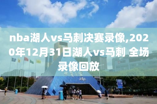 nba湖人vs马刺决赛录像,2020年12月31日湖人vs马刺 全场录像回放