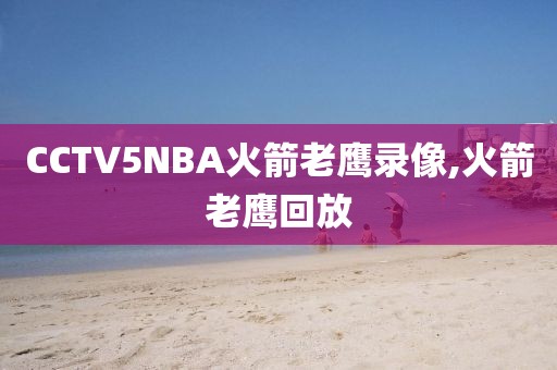 CCTV5NBA火箭老鹰录像,火箭老鹰回放