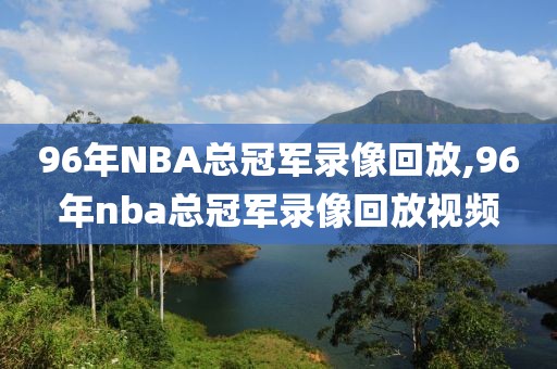96年NBA总冠军录像回放,96年nba总冠军录像回放视频