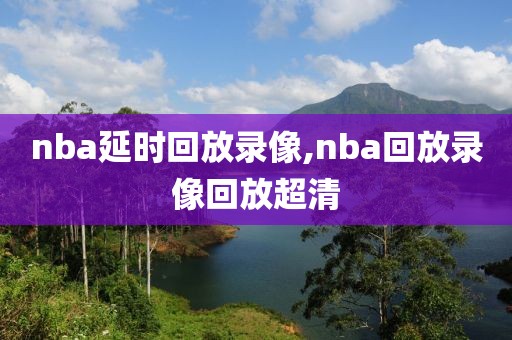 nba延时回放录像,nba回放录像回放超清